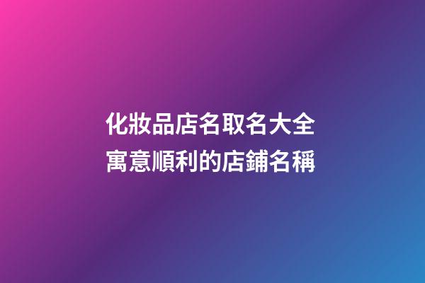 化妝品店名取名大全 寓意順利的店鋪名稱-第1張-店鋪起名-玄機派
